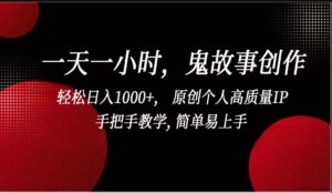 一天一小时鬼故事创作， 轻松日入1000+， 原创个人高质量IP，简单易上手-创客云联盟