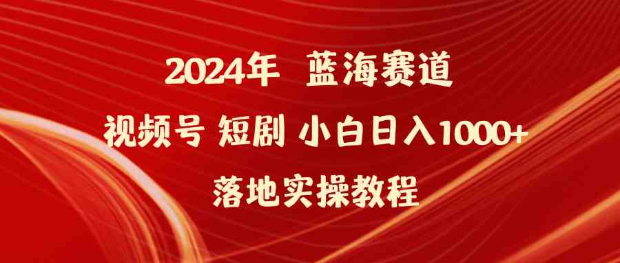 （9634期）2024年蓝海赛道视频号短剧 小白日入1000+落地实操教程-创客云联盟