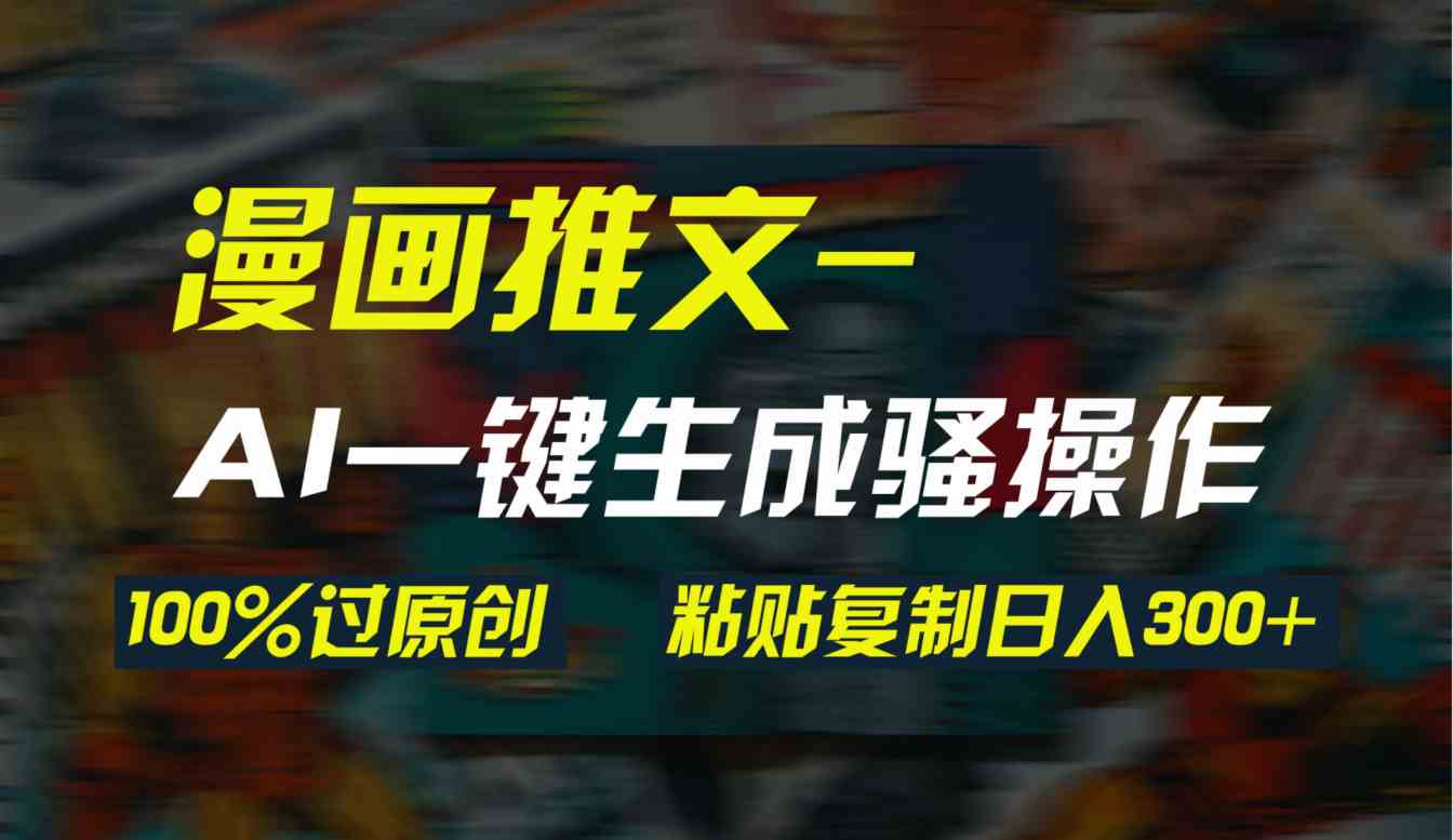 （9635期）AI一键生成漫画爆款视频，3分钟1条双重去重100%过原创，粘贴复制日入300+-创客云联盟