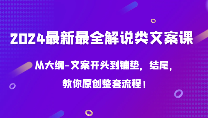 2024最新最全解说类文案课，从大纲-文案开头到铺垫，结尾，教你原创整套流程！-创客云联盟