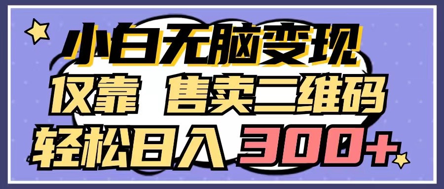 小白无脑变现，仅靠售卖二维码，轻松日入300+-创客云联盟