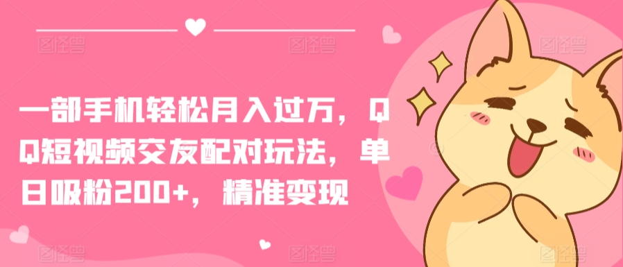 一部手机轻松月入过万，QQ短视频交友配对玩法，单日吸粉200+，精准变现-创客云联盟
