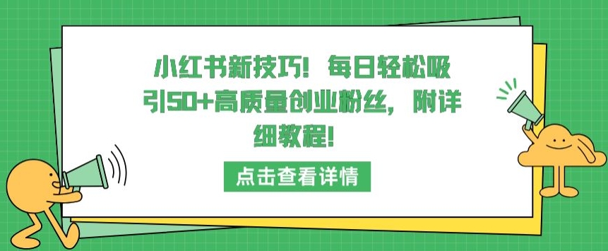 小红书新技巧，每日轻松吸引50+高质量创业粉丝，附详细教程-创客云联盟