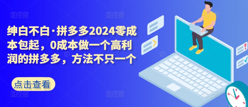 拼多多2024零成本包起，0成本做一个高利润的拼多多，方法不只一个-创客云联盟