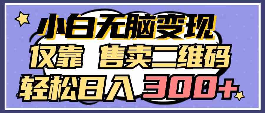 （9637期）小白无脑变现，仅靠售卖二维码，轻松日入300+-创客云联盟