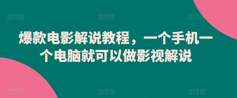 爆款电影解说教程，一个手机一个电脑就可以做影视解说-创客云联盟