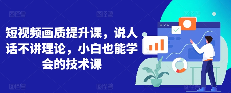 短视频画质提升课，说人话不讲理论，小白也能学会的技术课-创客云联盟