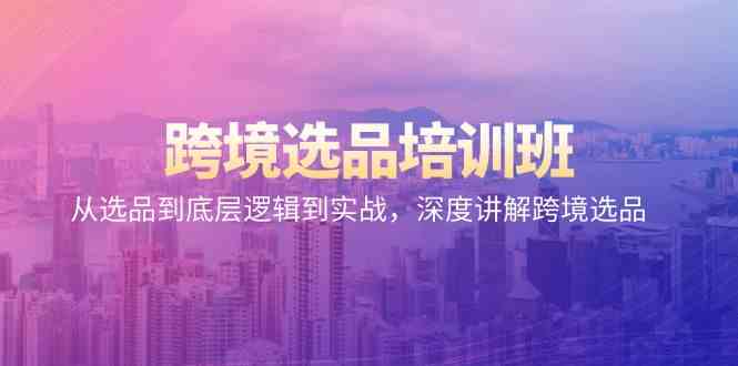 跨境选品培训班：从选品到底层逻辑到实战，深度讲解跨境选品-创客云联盟