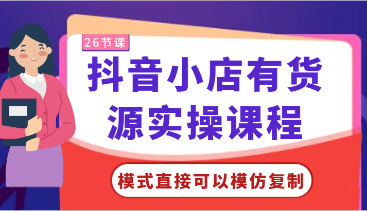 抖音小店有货源实操课程-模式直接可以模仿复制，零基础跟着学就可以了！-创客云联盟