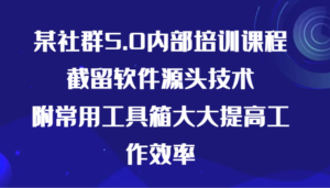 某社群5.0内部培训课程，截留软件源头技术，附常用工具箱大大提高工作效率-创客云联盟