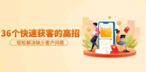 分享36个快速获客的高招：轻松解决缺少客户问题，有效才是硬道理-创客云联盟