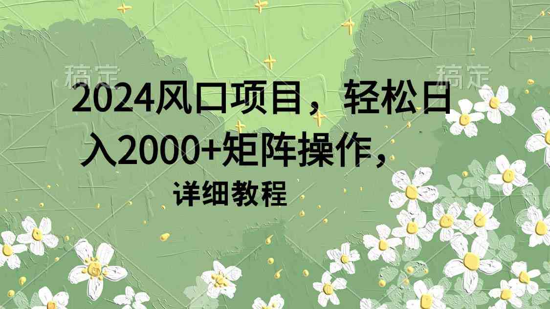 （9652期）2024风口项目，轻松日入2000+矩阵操作，详细教程-创客云联盟
