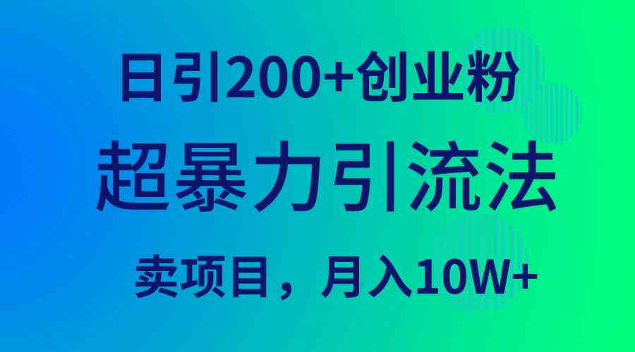 （9654期）超暴力引流法，日引200+创业粉，卖项目月入10W+-创客云联盟