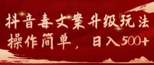 （9655期）抖音毒文案升级玩法，操作简单，日入500+-创客云联盟