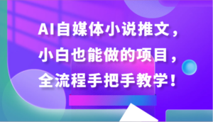 AI自媒体小说推文，小白也能做的项目，全流程手把手教学！-创客云联盟