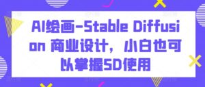 AI绘画-Stable Diffusion 商业设计，小白也可以掌握SD使用-创客云联盟