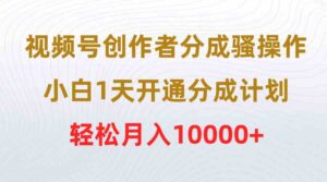 (9656期)视频号创作者分成骚操作,小白1天开通分成计划,轻松月入10000+-创客云联盟