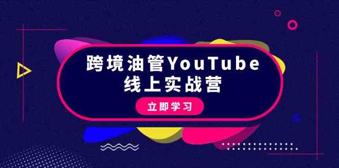 跨境油管YouTube线上营：大量实战一步步教你从理论到实操到赚钱（45节）-创客云联盟