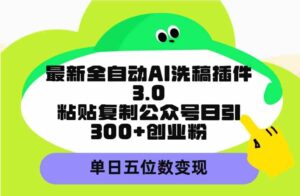 （9662期）最新全自动AI洗稿插件3.0，粘贴复制公众号日引300+创业粉，单日五位数变现-创客云联盟