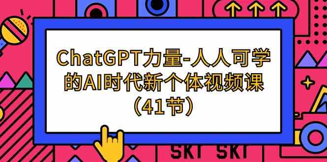 （9670期）ChatGPT-力量-人人可学的AI时代新个体视频课（41节）-创客云联盟