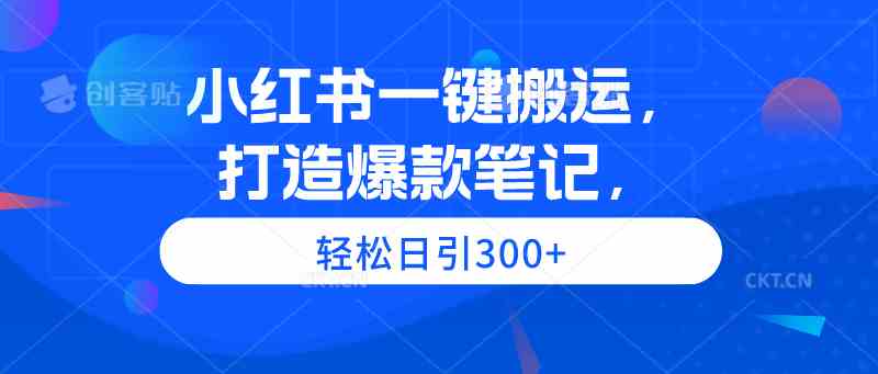 （9673期）小红书一键搬运，打造爆款笔记，轻松日引300+-创客云联盟