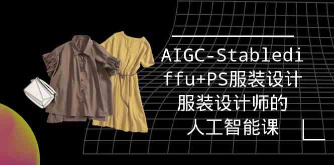 （9674期）实战培训班：AIGC-Stablediffu+PS服装设计-服装设计师的人工智能课（16节）-创客云联盟