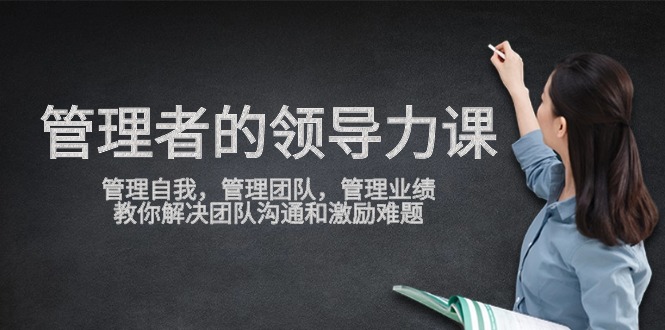 管理者领导力课，管理自我，管理团队，管理业绩，教你解决团队沟通和激励难题-创客云联盟