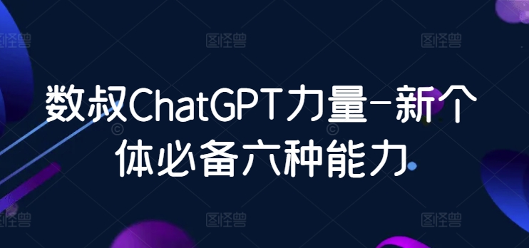 数叔ChatGPT力量-新个体必备六种能力-创客云联盟