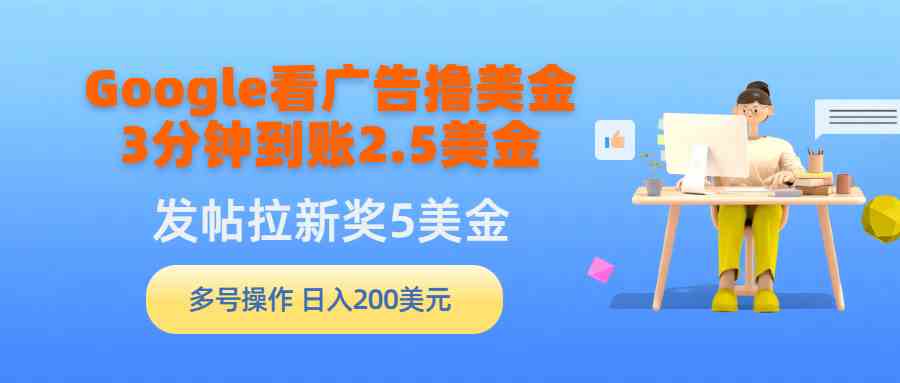 （9678期）Google看广告撸美金，3分钟到账2.5美金，发帖拉新5美金，多号操作，日入…-创客云联盟
