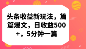 头条收益新玩法，篇篇爆文，日收益500+，5分钟一篇-创客云联盟