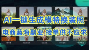 AI制作一键生成模特换装照，电商蓝海副业，接单供不应求-创客云联盟