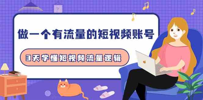 做一个有流量的短视频账号，3天学懂短视频流量逻辑（10节课）-创客云联盟