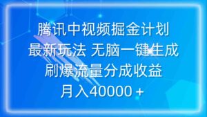 （9690期）腾讯中视频掘金计划，最新玩法 无脑一键生成 刷爆流量分成收益 月入40000＋-创客云联盟