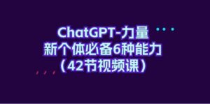 ChatGPT力量-新个体必备6种能力（42节视频课）-创客云联盟