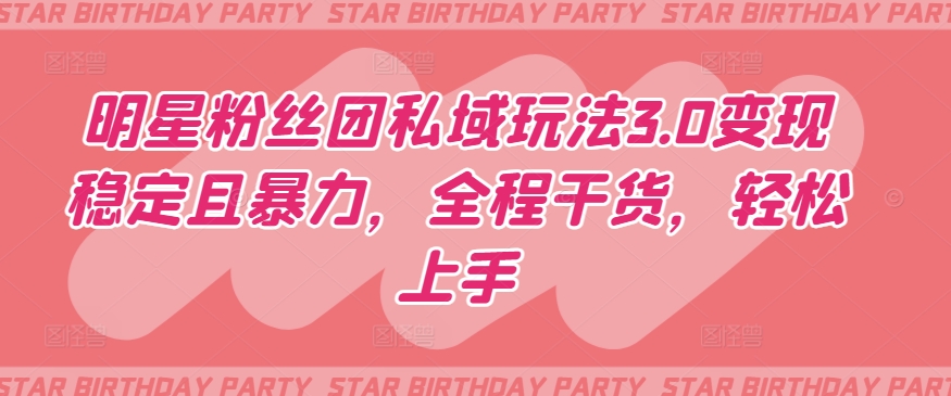 明星粉丝团私域玩法3.0变现稳定且暴力，全程干货，轻松上手-创客云联盟