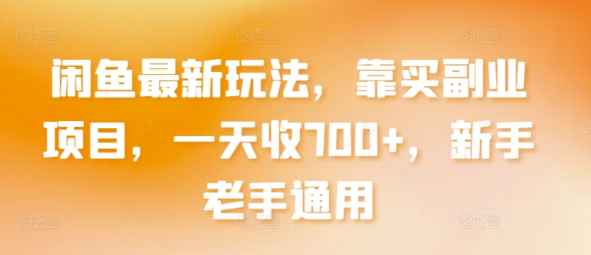 闲鱼最新玩法，靠买副业项目，一天收700+，新手老手通用-创客云联盟