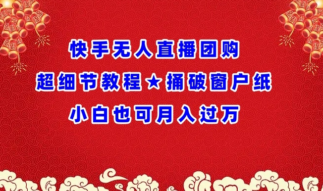 快手无人直播团购超细节教程★捅破窗户纸小白也可月人过万-创客云联盟