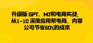 升级版 GPT、MJ和电商实战,从1~10 深度应用帮电商、内容公司节省60%的成本-创客云联盟