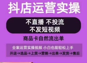 抖店运营实操课,从0-1起店视频全实操,不直播、不投流、不发短视频,商品卡自然流出单-创客云联盟