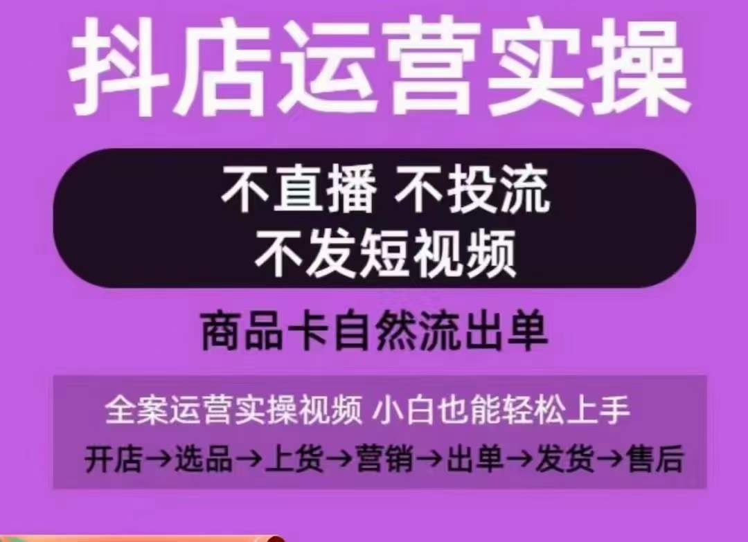 抖店运营实操课，从0-1起店视频全实操，不直播、不投流、不发短视频，商品卡自然流出单-创客云联盟