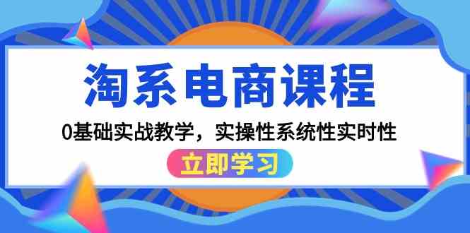 （9704期）淘系电商课程，0基础实战教学，实操性系统性实时性（15节课）-创客云联盟