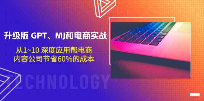 （9707期）升级版 GPT、MJ和电商实战，从1~10 深度应用帮电商、内容公司节省60%的成本-创客云联盟