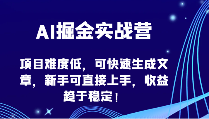 AI掘金实战营-项目难度低，可快速生成文章，新手可直接上手，收益趋于稳定！-创客云联盟