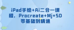 iPad手绘+Ai二合一课程,Procreate+Mj+SD零基础到精通-创客云联盟