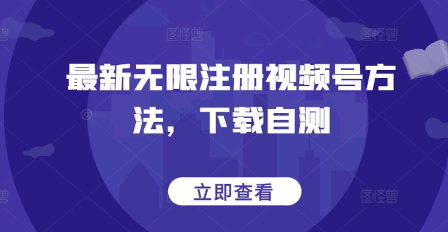 最新无限注册视频号方法，下载自测-创客云联盟