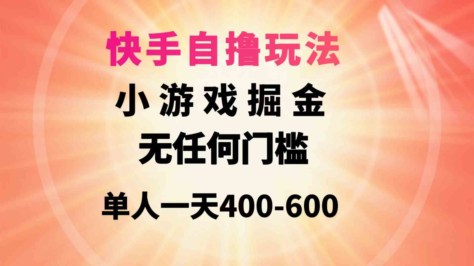 （9712期）快手自撸玩法小游戏掘金无任何门槛单人一天400-600-创客云联盟