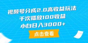 (9716期)视频号分成2.0高收益玩法,千次播放100收益,小白日入3000+-创客云联盟