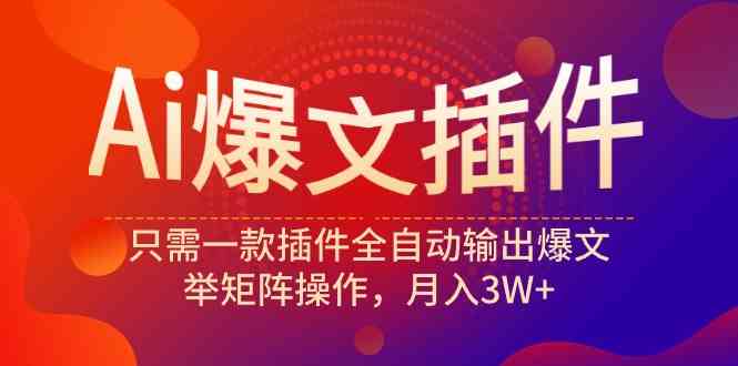 （9725期）Ai爆文插件，只需一款插件全自动输出爆文，举矩阵操作，月入3W+-创客云联盟