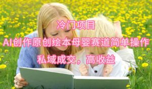 (9726期)冷门项目,AI创作原创绘本母婴赛道简单操作,私域成交,高收益-创客云联盟
