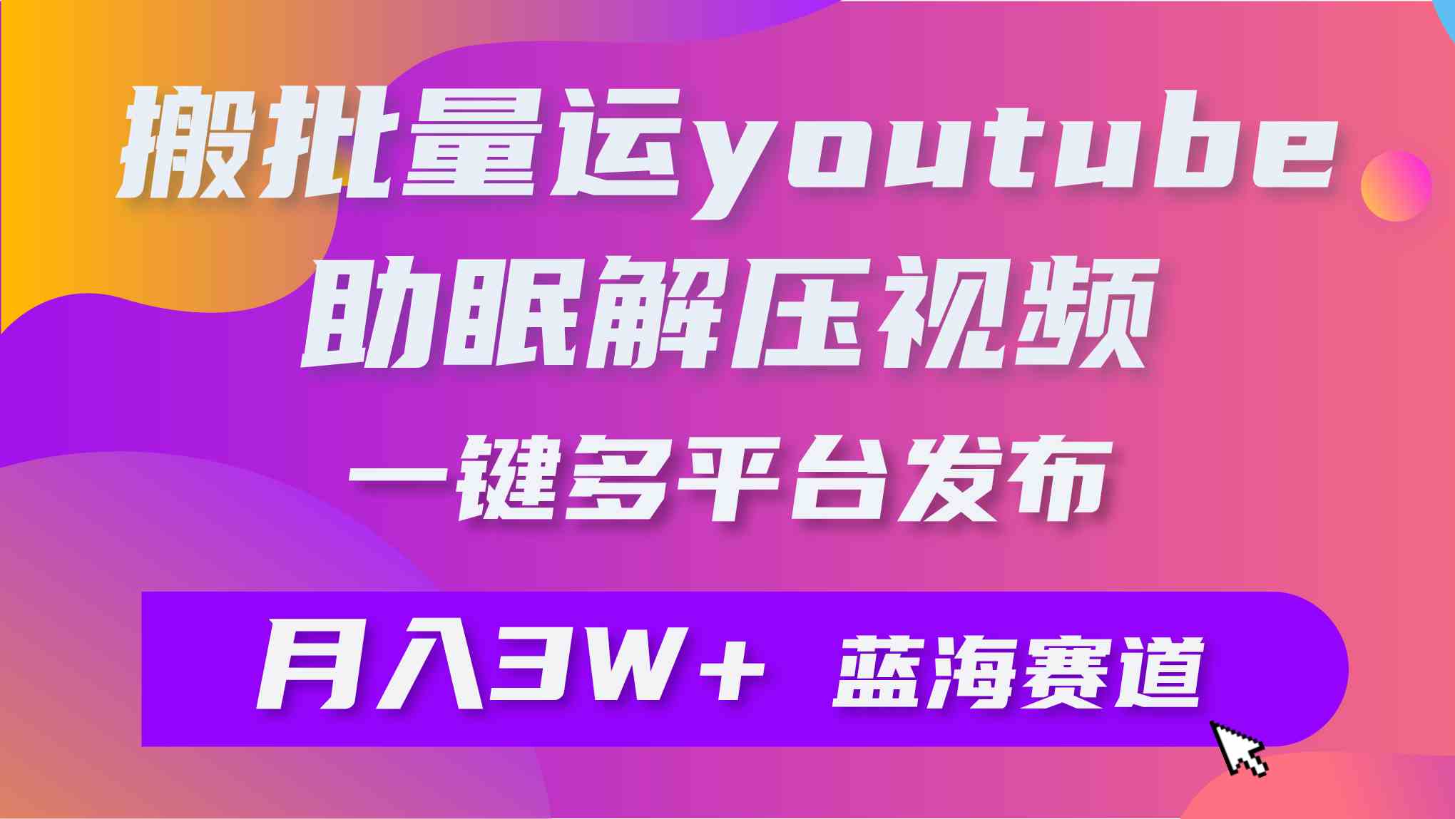 （9727期）批量搬运YouTube解压助眠视频 一键多平台发布 月入2W+-创客云联盟